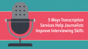 5 Ways Transcription Services Help Journalists Improve Interviewing Skills