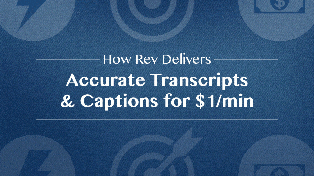 How Rev Delivers Accurate Transcripts and Captions for $1/min