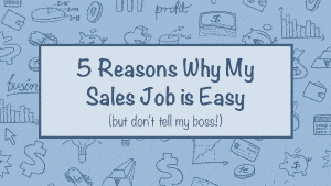 5 Reasons Why My Sales Job Is Easy
