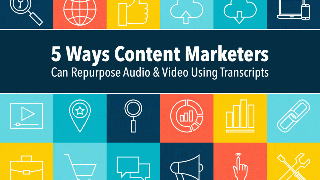 5 Ways Content Marketers Can Repurpose Audio and Video Using Transcripts