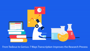 From Tedious to Genius: 7 Ways Transcription Improves the Research Process