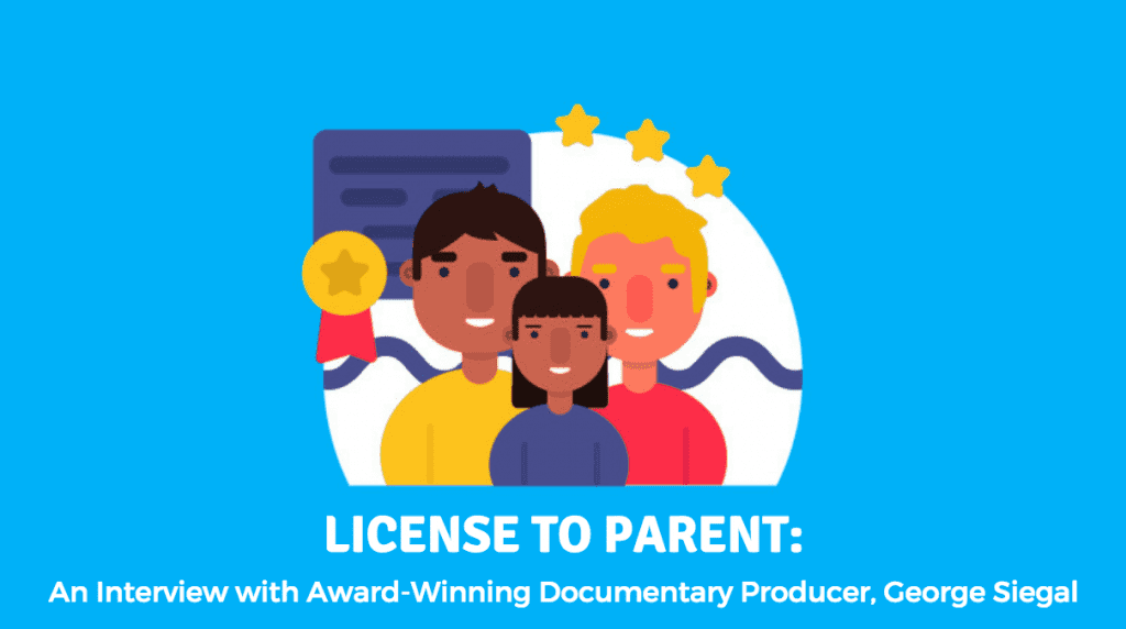 LICENSE TO PARENT: An Interview with Award-Winning Documentary Producer, George Siegal