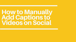 How to Manually Add Captions to Videos on Social