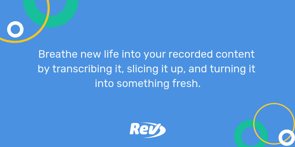 Quote from post: Breathe new life into your recorded content by transcribing it, slicing it up, and turning it into something new.
