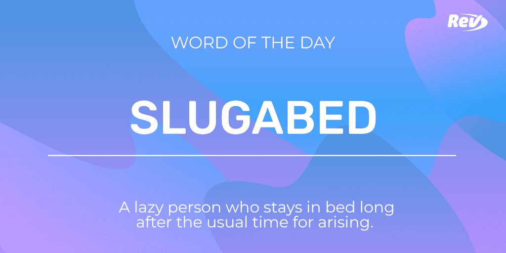SLUGABED: A lazy person who stays in bed long after the usual time for arising.