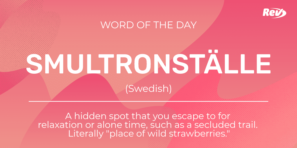 SMULTRONSTÄLLE (Swedish): A hidden spot that you escape to for relaxation or alone time, such as a secluded trail. Literally "place of wild strawberries."
